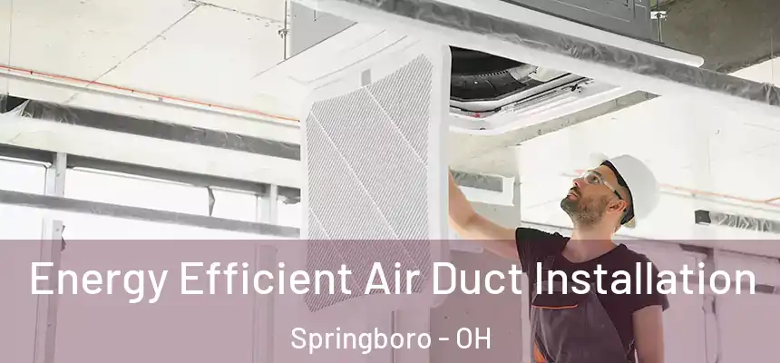 Energy Efficient Air Duct Installation Springboro - OH