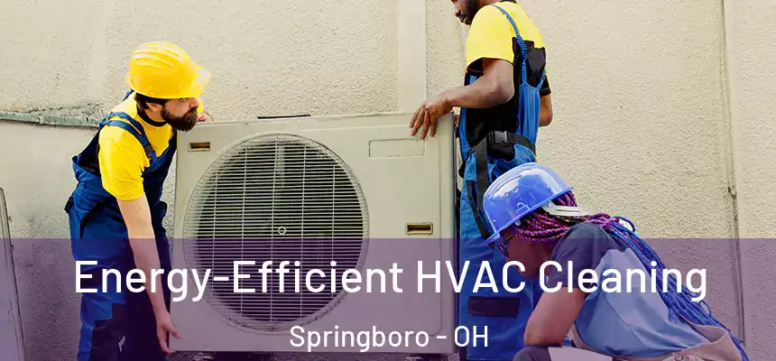 Energy-Efficient HVAC Cleaning Springboro - OH