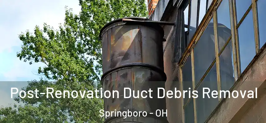 Post-Renovation Duct Debris Removal Springboro - OH